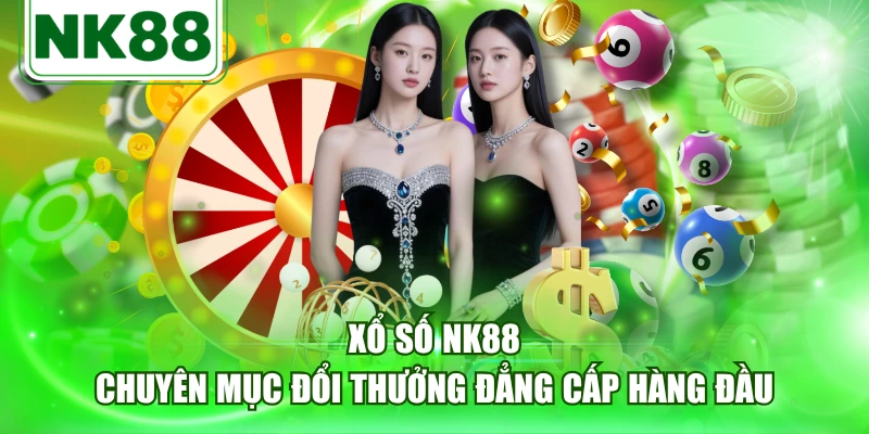 Xổ Số NK88 | Chuyên Mục Đổi Thưởng Đẳng Cấp Hàng Đầu